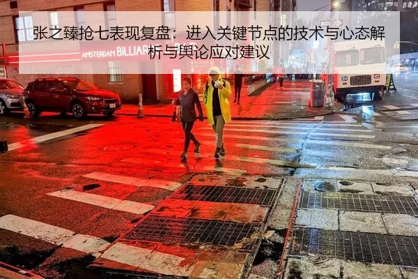 张之臻抢七表现复盘：进入关键节点的技术与心态解析与舆论应对建议
